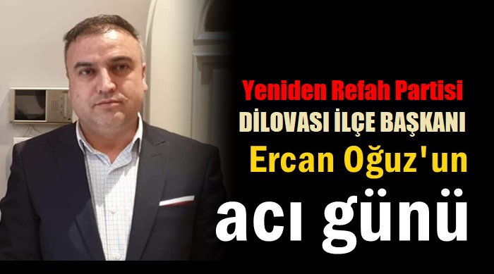 Y.Refah Partisi İlçe Başkanı Ercan Oğuz’un acı günü