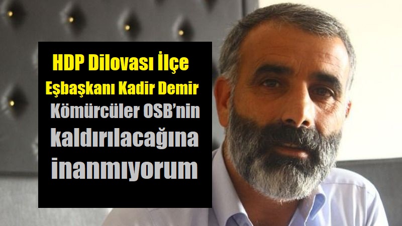 HDP İlçe Başkanı Demir “Kömürcüler OSB’nin kaldırılacağına inanmıyorum”