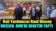 Vali Yardımcısı Rauf Ulusoy’dan Oksijen AVM’ye denetim