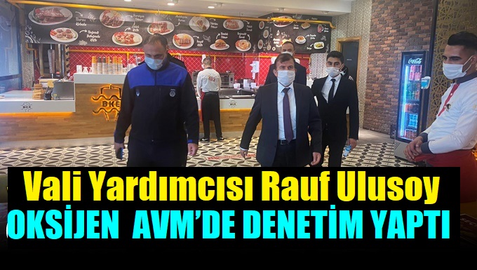 Vali Yardımcısı Rauf Ulusoy’dan Oksijen AVM’ye denetim