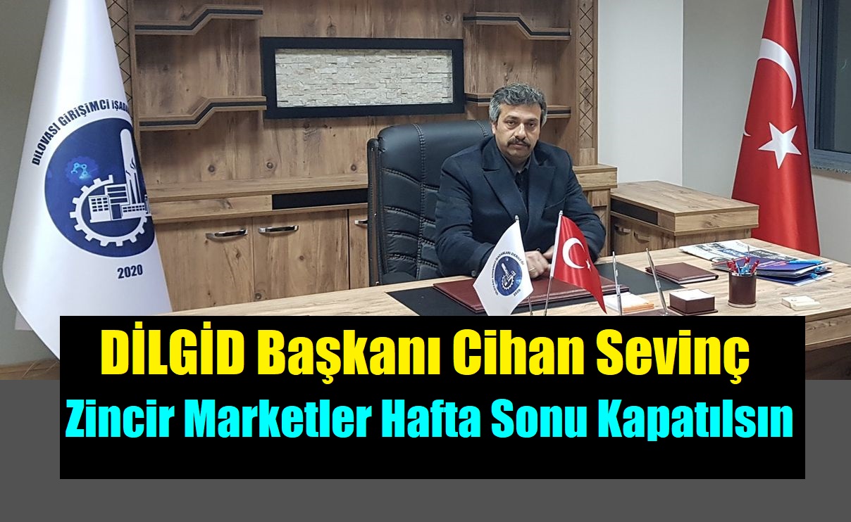 DİLGİAD Başkanı Sevinç “ Cumartesi ve Pazar Günleri Zincir Marketler Tam Kapatılsın’