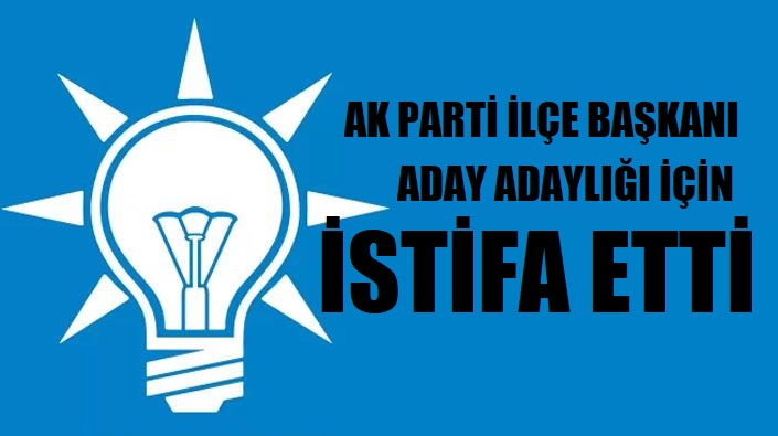 AK Parti İlçe Başkanı Aday Adaylığı İçin İstifa Etti
