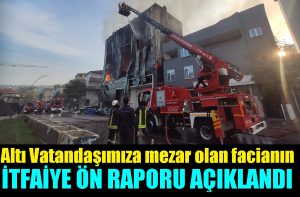 Yangın facianın İtfaiye ön raporu açıklandı!