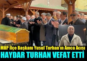 MHP İlçe Başkanı Yusuf Turhan’ın Amcası Haydar Turhan Vefat Etti