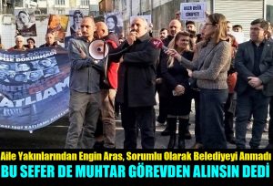 Engin Aras “Muhtar görevden alınsın” dedi