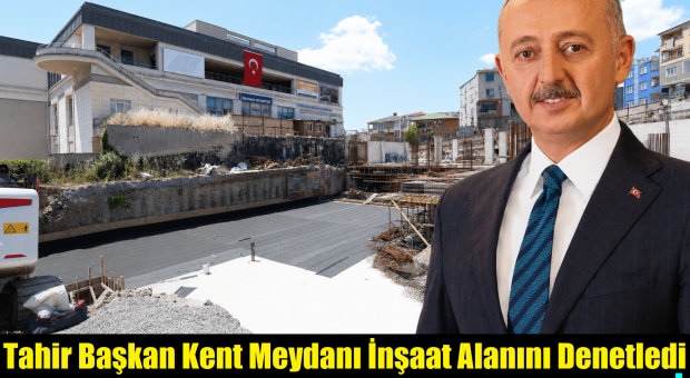 Tahir Başkan, İlçeye Yaptırdığı Kent Meydanının İnşaatını Denetledi