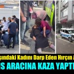 65 yaşındaki kadını darp eden adam polis aracına kaza yaptırdı