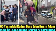 65 yaşındaki kadını darp eden adam polis aracına kaza yaptırdı