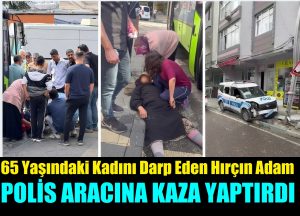 65 yaşındaki kadını darp eden adam polis aracına kaza yaptırdı